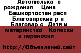 Автолюлька (с рождения) › Цена ­ 1 200 - Башкортостан респ., Благоварский р-н, Благовар с. Дети и материнство » Коляски и переноски   